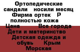 Ортопедические сандали,  носили месяц.  Фирма ортек.  Р 18, полностью кожа.  › Цена ­ 990 - Все города Дети и материнство » Детская одежда и обувь   . Крым,Морская